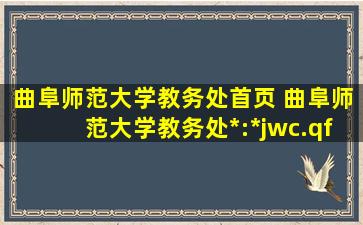 曲阜师范大学教务处首页 曲阜师范大学教务处官网：http：jwc.qfnu.edu.cn
